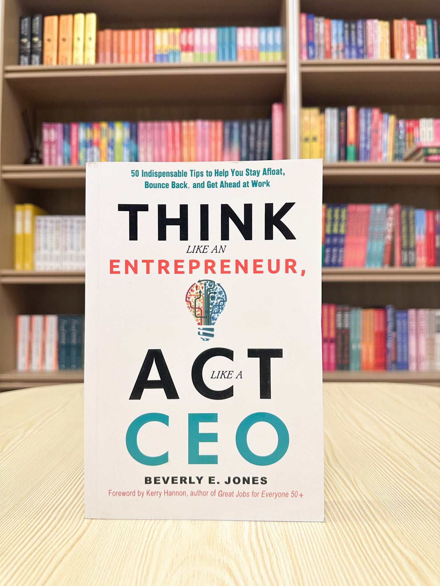 Think Like an Entrepreneur, Act Like a CEO: 50 Indispensable Tips to Help You Stay Afloat, Bounce Back, and Get Ahead at Work