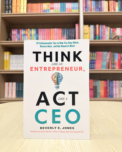Think Like an Entrepreneur, Act Like a CEO: 50 Indispensable Tips to Help You Stay Afloat, Bounce Back, and Get Ahead at Work